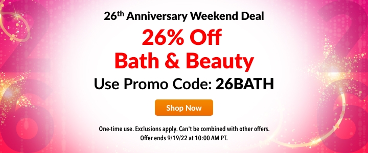 26 Anniversary Weekend Deal Use Promo Code: 26BATH Onetime use. Exclusions apply. Can't be combined with other offers. Offer ends 911922 1 10:00AM PT. 